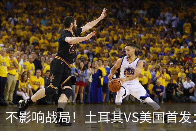 不影响战局！土耳其VS美国首发：居莱尔先发 普利西奇替补