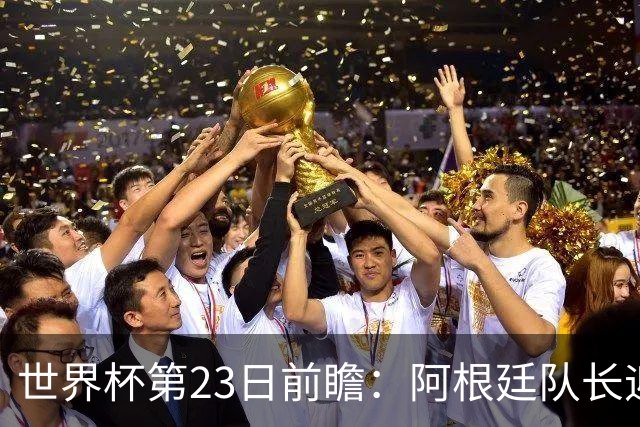 世界杯第23日前瞻：阿根廷队长迎历史之夜 卫冕冠军PK大黑马