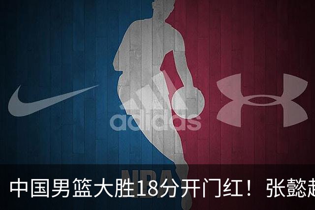 中国男篮大胜18分开门红！张懿赵杰23分3板6助2断，被誉为4字外援