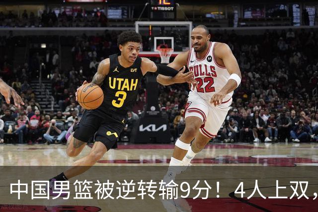 中国男篮被逆转输9分！4人上双，篮板体能是输球关键，下一场更难