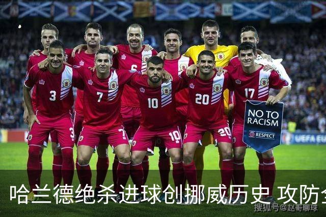 哈兰德绝杀进球创挪威历史 攻防全能将考验桑巴军团
