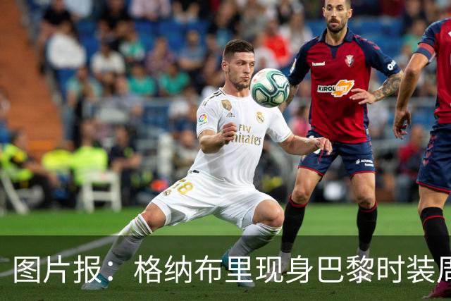 图片报：格纳布里现身巴黎时装周观看走秀，特尔担任模特