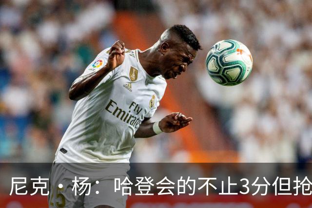 尼克·杨：哈登会的不止3分但抢七7就只投3分 若保罗在肯定造杀伤