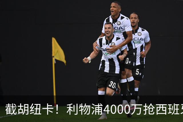 截胡纽卡！利物浦4000万抢西班牙国脚，完成体检，皇马白捡2000万