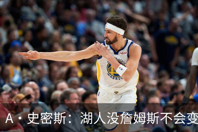 A·史密斯：湖人没詹姆斯不会变更好 这对湖人是毁灭性的损失